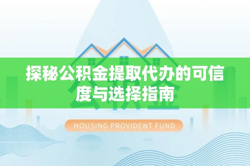 焦作探秘公积金提取代办的可信度与选择指南