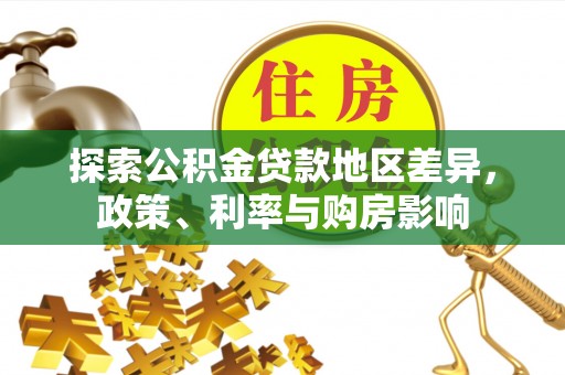 焦作探索公积金贷款地区差异，政策、利率与购房影响