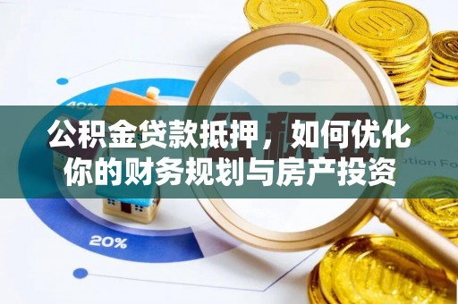 焦作公积金贷款抵押，如何优化你的财务规划与房产投资