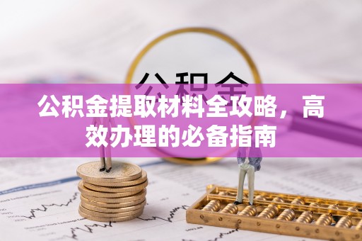 焦作公积金提取材料全攻略，高效办理的必备指南