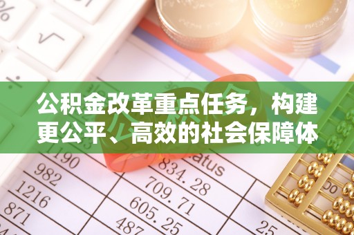 焦作公积金改革重点任务，构建更公平、高效的社会保障体系