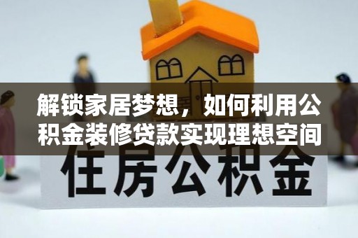 焦作解锁家居梦想，如何利用公积金装修贷款实现理想空间