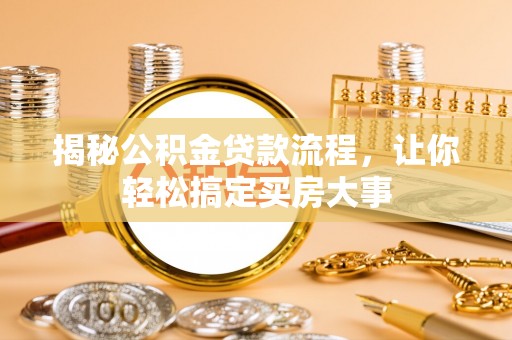 焦作揭秘公积金贷款流程，让你轻松搞定买房大事
