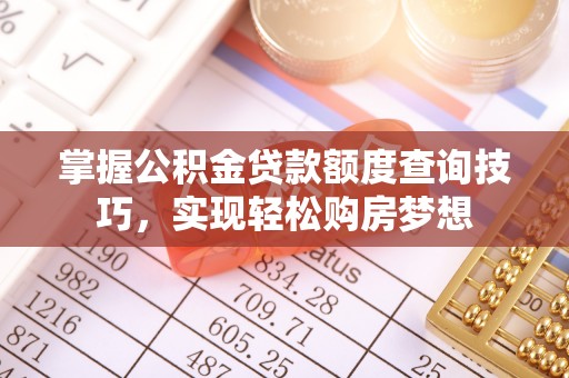 焦作掌握公积金贷款额度查询技巧，实现轻松购房梦想