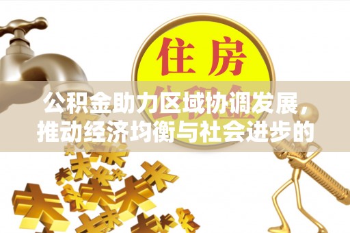 焦作公积金助力区域协调发展，推动经济均衡与社会进步的桥梁