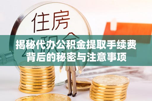 焦作揭秘代办公积金提取手续费背后的秘密与注意事项