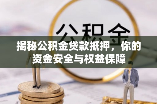 焦作揭秘公积金贷款抵押，你的资金安全与权益保障