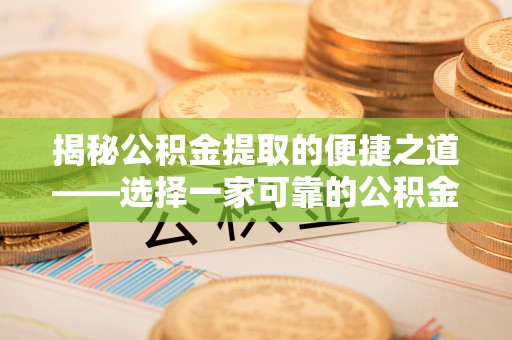 焦作揭秘公积金提取的便捷之道——选择一家可靠的公积金提取代办公司