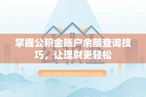 焦作掌握公积金账户余额查询技巧，让理财更轻松