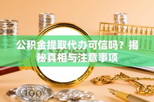 焦作公积金提取代办可信吗？揭秘真相与注意事项
