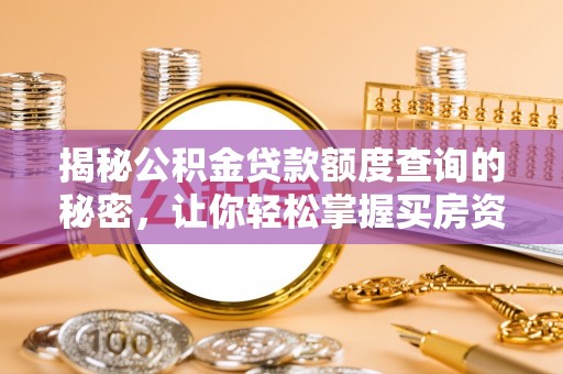 焦作揭秘公积金贷款额度查询的秘密，让你轻松掌握买房资金规划