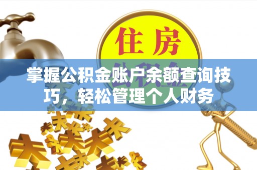 焦作掌握公积金账户余额查询技巧，轻松管理个人财务