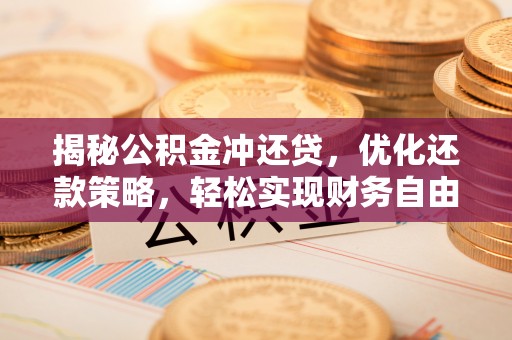 焦作揭秘公积金冲还贷，优化还款策略，轻松实现财务自由