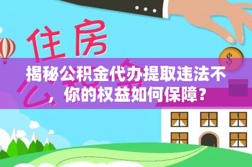焦作揭秘公积金代办提取违法不，你的权益如何保障？